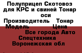 Полуприцеп Скотовоз для КРС и свиней Тонар 9887, 3 оси › Производитель ­ Тонар › Модель ­ 9 887 › Цена ­ 3 240 000 - Все города Авто » Спецтехника   . Воронежская обл.